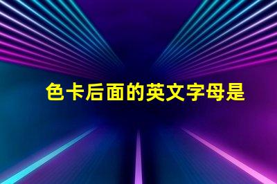 色卡后面的英文字母是什么意思 色卡下面的數字是什么意思